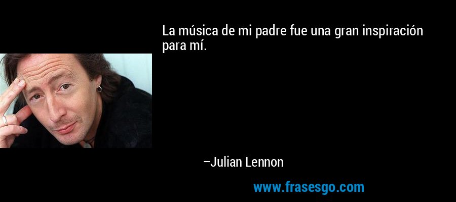 La música de mi padre fue una gran inspiración para mí. – Julian Lennon