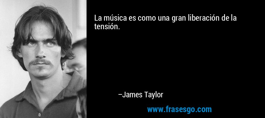 La música es como una gran liberación de la tensión. – James Taylor