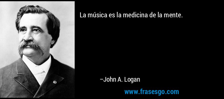 La música es la medicina de la mente. – John A. Logan
