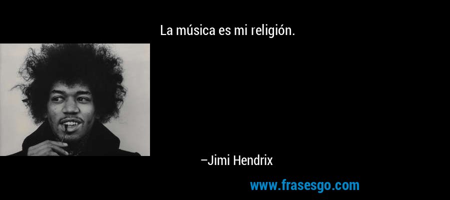 La música es mi religión. – Jimi Hendrix