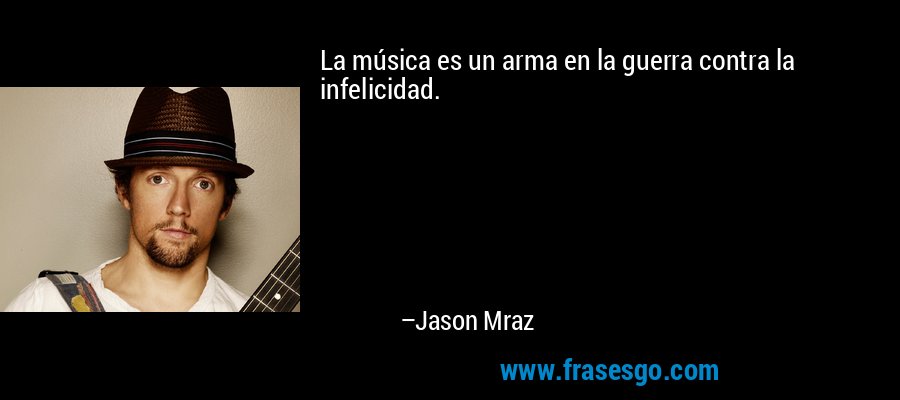 La música es un arma en la guerra contra la infelicidad. – Jason Mraz