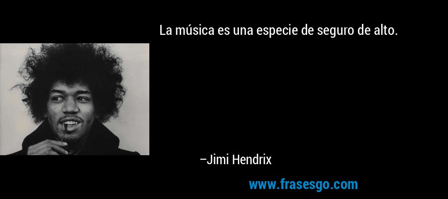 La música es una especie de seguro de alto. – Jimi Hendrix