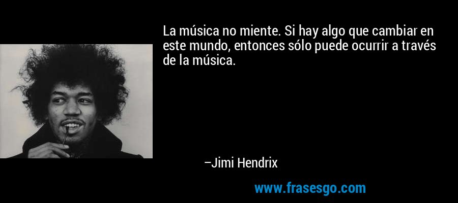 La música no miente. Si hay algo que cambiar en este mundo, entonces sólo puede ocurrir a través de la música. – Jimi Hendrix