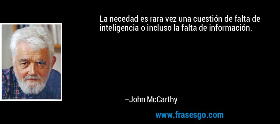 La necedad es rara vez una cuestión de falta de inteligencia o incluso la falta de información. – John McCarthy