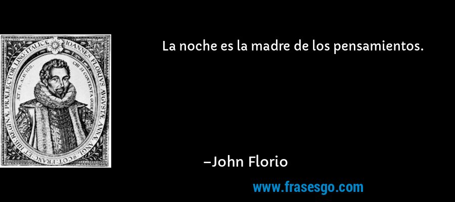 La noche es la madre de los pensamientos. – John Florio