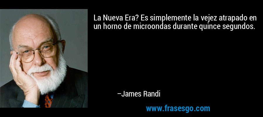 La Nueva Era? Es simplemente la vejez atrapado en un horno de microondas durante quince segundos. – James Randi