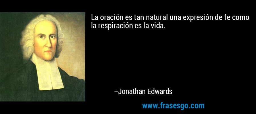 La oración es tan natural una expresión de fe como la respiración es la vida. – Jonathan Edwards