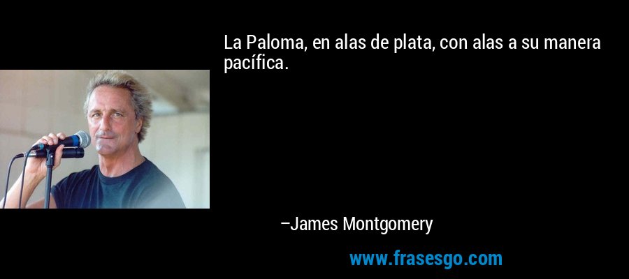 La Paloma, en alas de plata, con alas a su manera pacífica. – James Montgomery