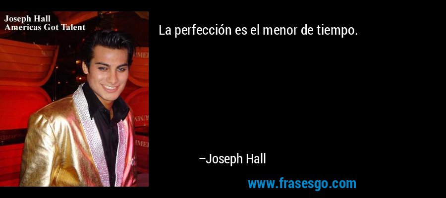 La perfección es el menor de tiempo. – Joseph Hall