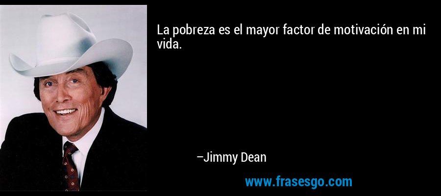 La pobreza es el mayor factor de motivación en mi vida. – Jimmy Dean