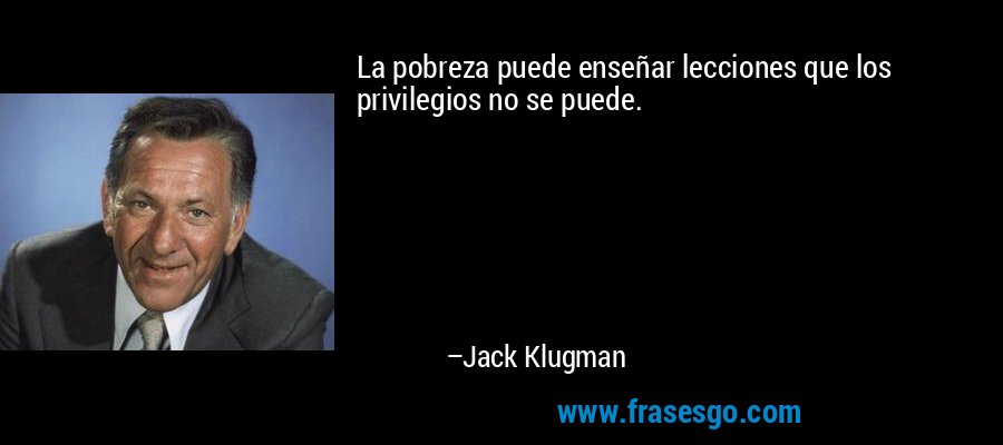 La pobreza puede enseñar lecciones que los privilegios no se puede. – Jack Klugman