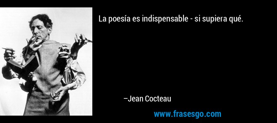 La poesía es indispensable - si supiera qué. – Jean Cocteau