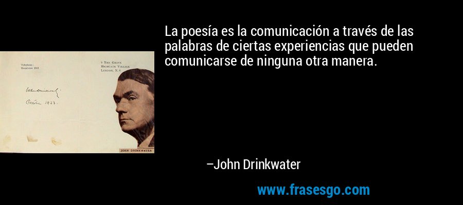 La poesía es la comunicación a través de las palabras de ciertas experiencias que pueden comunicarse de ninguna otra manera. – John Drinkwater