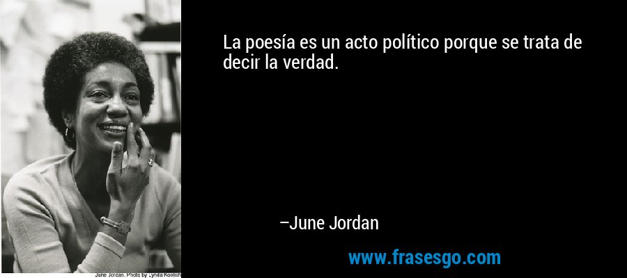 La poesía es un acto político porque se trata de decir la verdad. – June Jordan