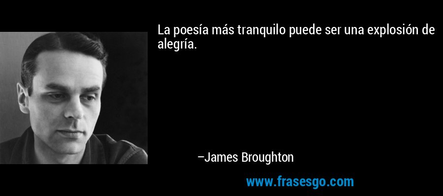 La poesía más tranquilo puede ser una explosión de alegría. – James Broughton