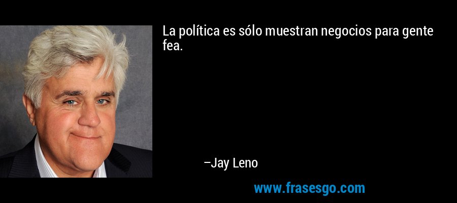 La política es sólo muestran negocios para gente fea. – Jay Leno