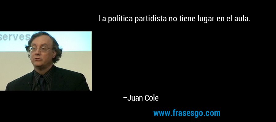 La política partidista no tiene lugar en el aula. – Juan Cole