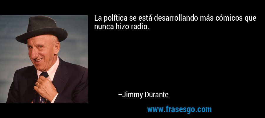 La política se está desarrollando más cómicos que nunca hizo radio. – Jimmy Durante
