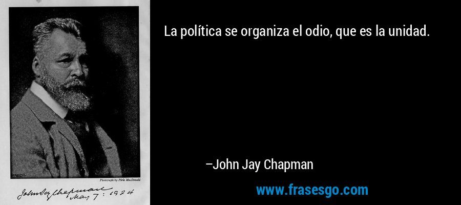 La política se organiza el odio, que es la unidad. – John Jay Chapman