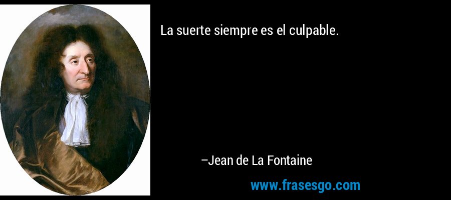 La suerte siempre es el culpable. – Jean de La Fontaine