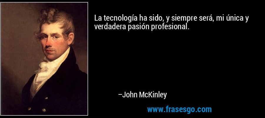 La tecnología ha sido, y siempre será, mi única y verdadera pasión profesional. – John McKinley