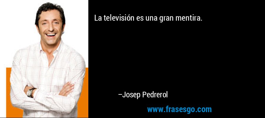 La televisión es una gran mentira. – Josep Pedrerol