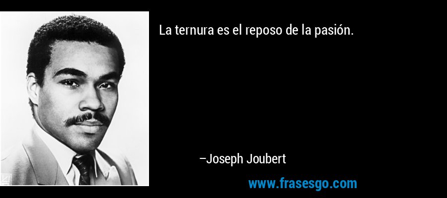 La ternura es el reposo de la pasión. – Joseph Joubert