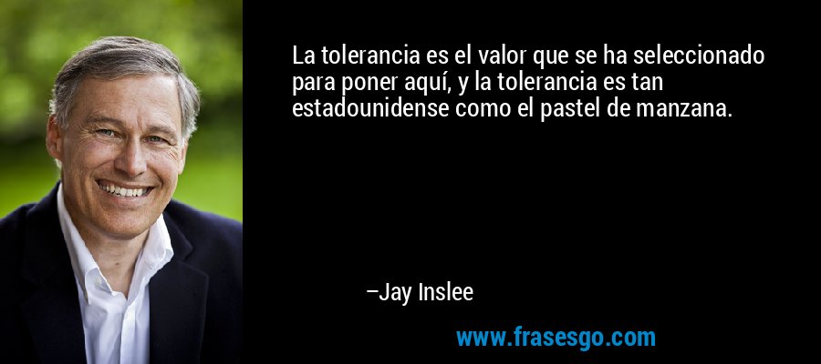 La tolerancia es el valor que se ha seleccionado para poner aquí, y la tolerancia es tan estadounidense como el pastel de manzana. – Jay Inslee