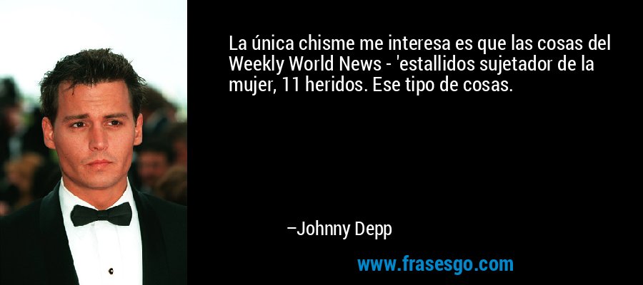 La única chisme me interesa es que las cosas del Weekly World News - 'estallidos sujetador de la mujer, 11 heridos. Ese tipo de cosas. – Johnny Depp