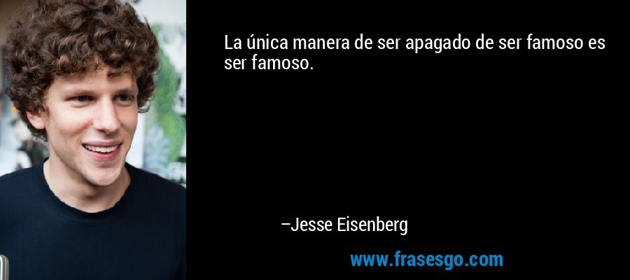 La única manera de ser apagado de ser famoso es ser famoso. – Jesse Eisenberg
