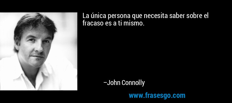 La única persona que necesita saber sobre el fracaso es a ti mismo. – John Connolly