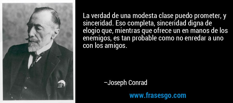 La verdad de una modesta clase puedo prometer, y sinceridad. Eso completa, sinceridad digna de elogio que, mientras que ofrece un en manos de los enemigos, es tan probable como no enredar a uno con los amigos. – Joseph Conrad