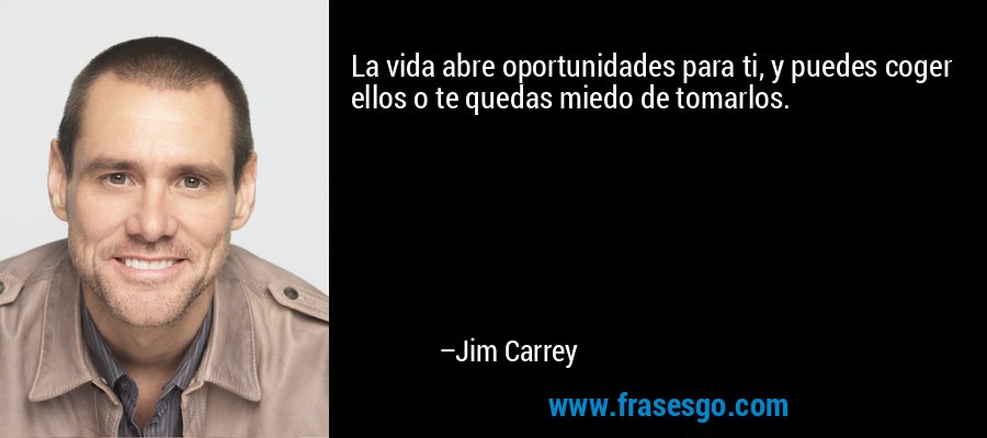 La vida abre oportunidades para ti, y puedes coger ellos o te quedas miedo de tomarlos. – Jim Carrey