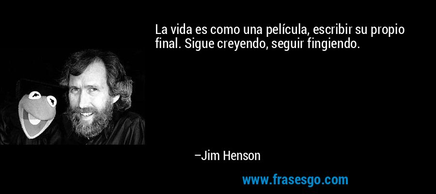 La vida es como una película, escribir su propio final. Sigue creyendo, seguir fingiendo. – Jim Henson