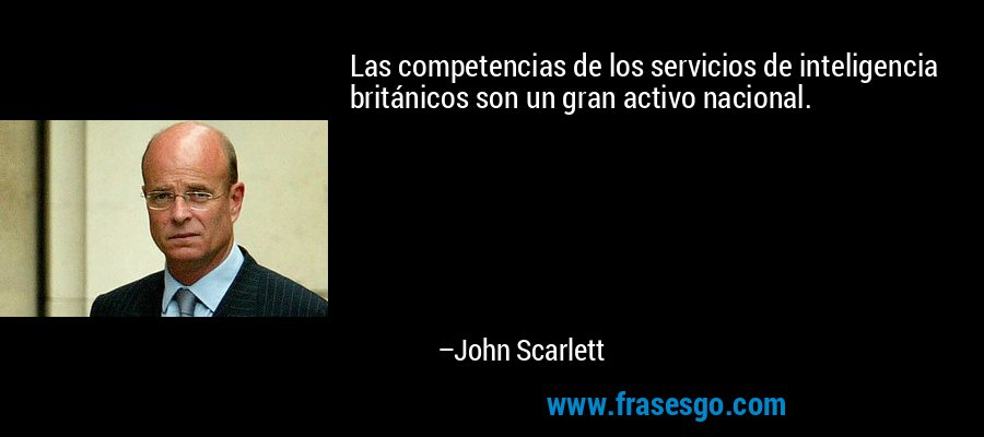 Las competencias de los servicios de inteligencia británicos son un gran activo nacional. – John Scarlett