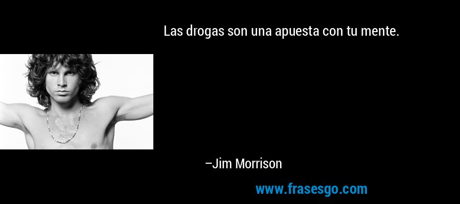 Las drogas son una apuesta con tu mente. – Jim Morrison
