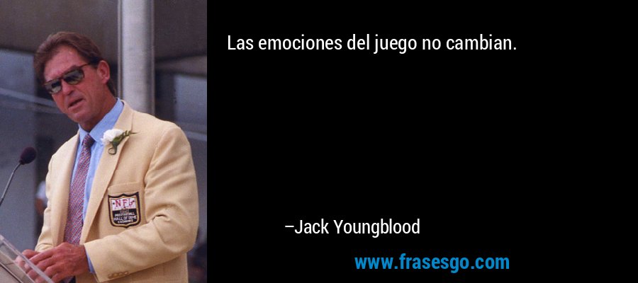 Las emociones del juego no cambian. – Jack Youngblood