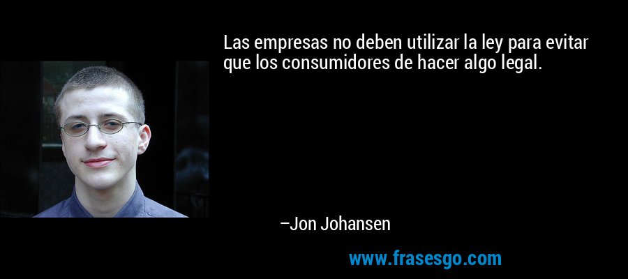 Las empresas no deben utilizar la ley para evitar que los consumidores de hacer algo legal. – Jon Johansen