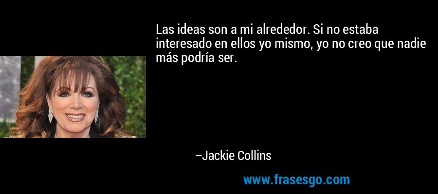 Las ideas son a mi alrededor. Si no estaba interesado en ellos yo mismo, yo no creo que nadie más podría ser. – Jackie Collins