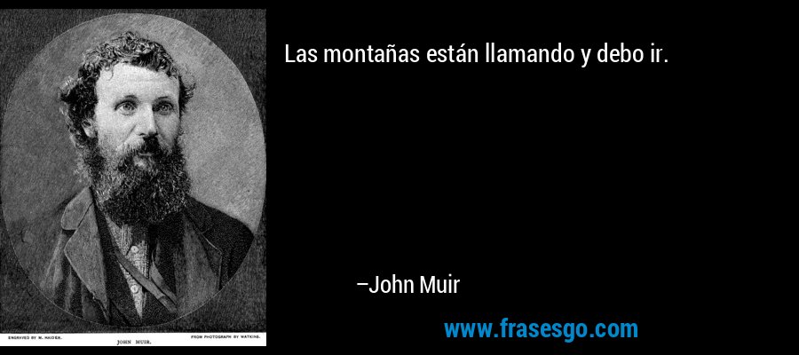 Las montañas están llamando y debo ir. – John Muir