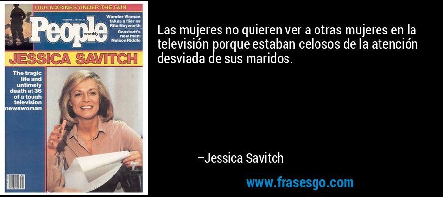 Las mujeres no quieren ver a otras mujeres en la televisión porque estaban celosos de la atención desviada de sus maridos. – Jessica Savitch
