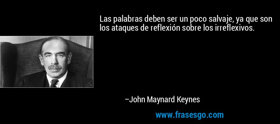 Las palabras deben ser un poco salvaje, ya que son los ataques de reflexión sobre los irreflexivos. – John Maynard Keynes