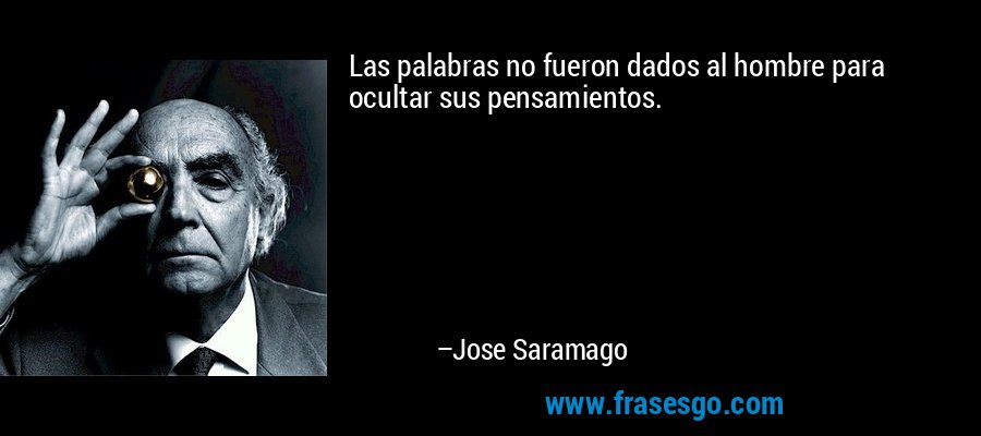 Las palabras no fueron dados al hombre para ocultar sus pensamientos. – Jose Saramago