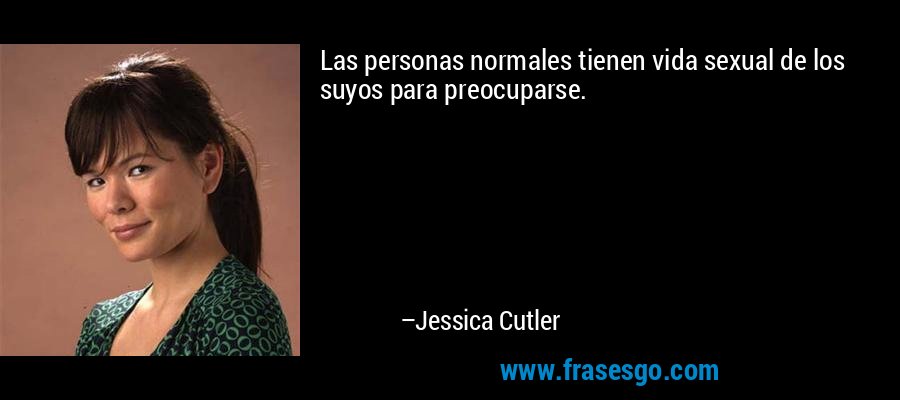 Las personas normales tienen vida sexual de los suyos para preocuparse. – Jessica Cutler