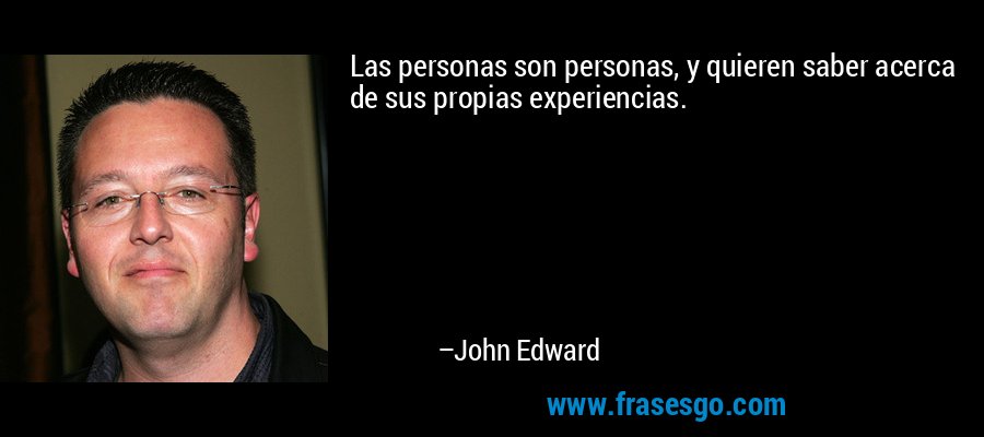 Las personas son personas, y quieren saber acerca de sus propias experiencias. – John Edward
