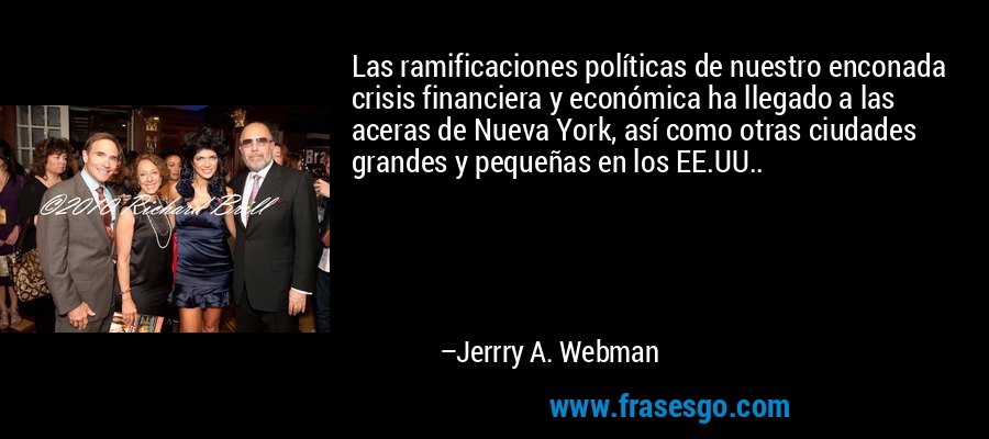 Las ramificaciones políticas de nuestro enconada crisis financiera y económica ha llegado a las aceras de Nueva York, así como otras ciudades grandes y pequeñas en los EE.UU.. – Jerrry A. Webman