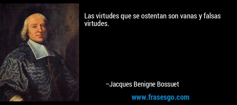 Las virtudes que se ostentan son vanas y falsas virtudes. – Jacques Benigne Bossuet