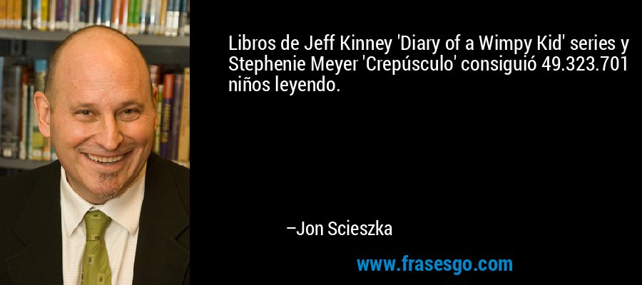 Libros de Jeff Kinney 'Diary of a Wimpy Kid' series y Stephenie Meyer 'Crepúsculo' consiguió 49.323.701 niños leyendo. – Jon Scieszka