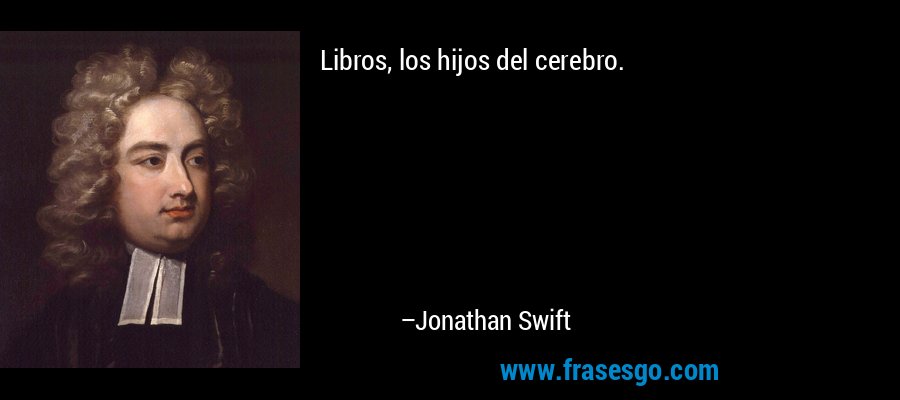 Libros, los hijos del cerebro. – Jonathan Swift