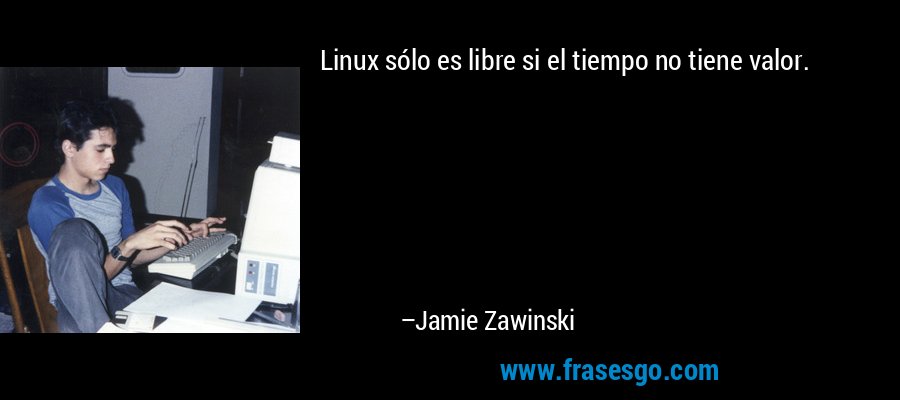 Linux sólo es libre si el tiempo no tiene valor. – Jamie Zawinski